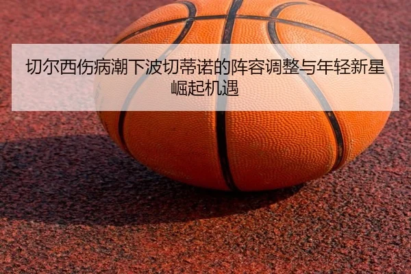 qie-er-xi-shang-bing-chao-xia-bo-qie-di-nuo-de-zhen-rong-tiao-zheng-yu-nian-qing-xin-xing-jue-qi-ji-yu-3-733.jpg