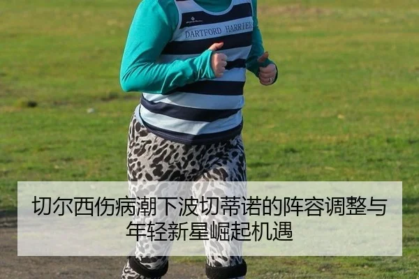 切尔西伤病潮下波切蒂诺的阵容调整与年轻新星崛起机遇