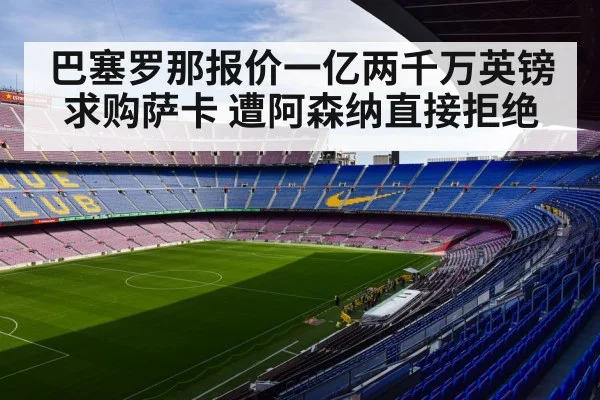巴塞罗那报价一亿两千万英镑求购萨卡 遭阿森纳直接拒绝