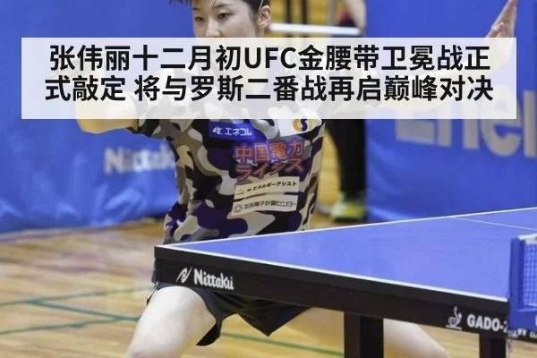 张伟丽十二月初UFC金腰带卫冕战正式敲定 将与罗斯二番战再启巅峰对决
