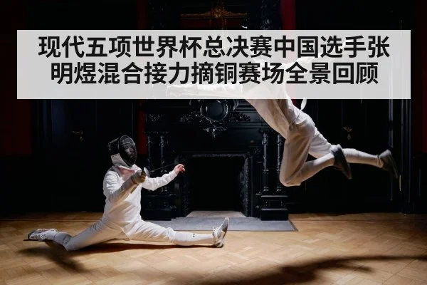 现代五项世界杯总决赛中国选手张明煜混合接力摘铜赛场全景回顾