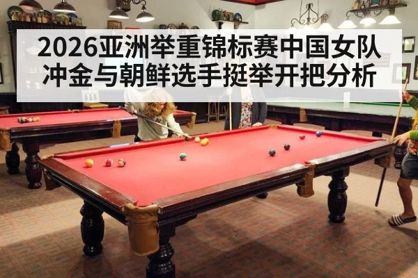 2026亚洲举重锦标赛中国女队冲金与朝鲜选手挺举开把分析